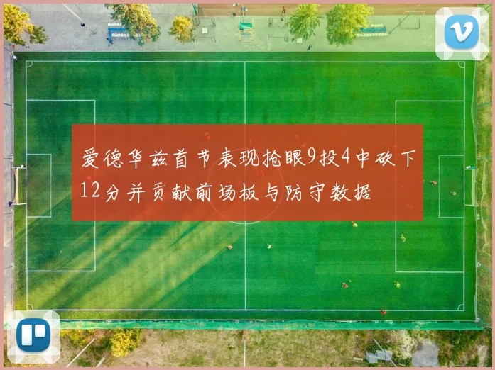 爱德华兹首节表现抢眼9投4中砍下12分并贡献前场板与防守数据