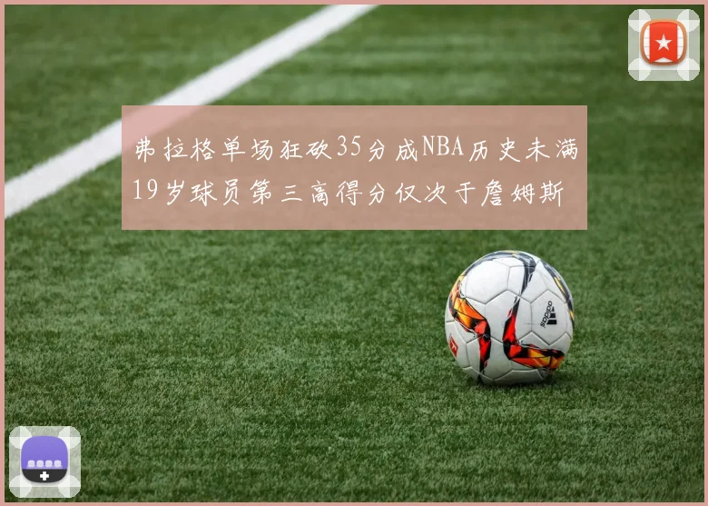 弗拉格单场狂砍35分成NBA历史未满19岁球员第三高得分仅次于詹姆斯
