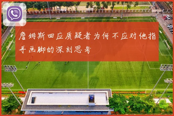 詹姆斯回应质疑者为何不应对他指手画脚的深刻思考