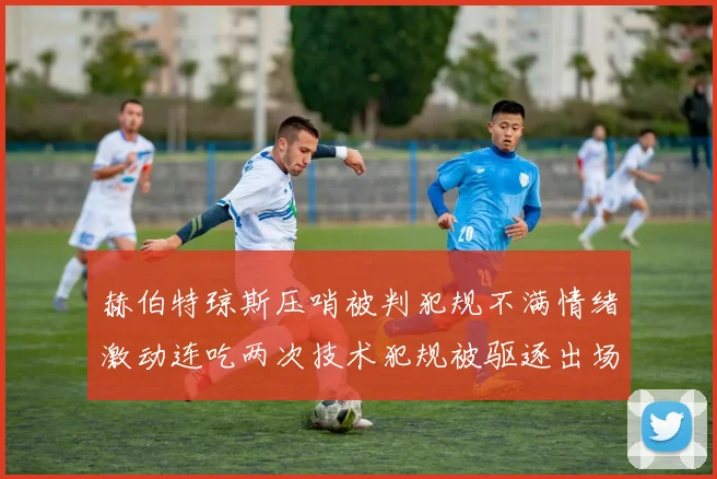 赫伯特琼斯压哨被判犯规不满情绪激动连吃两次技术犯规被驱逐出场