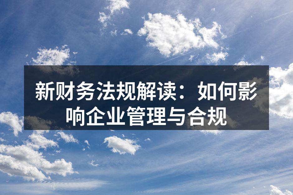 新财务法规解读：如何影响企业管理与合规